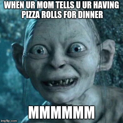 Gollum Meme | WHEN UR MOM TELLS U UR HAVING PIZZA ROLLS FOR DINNER; MMMMMM | image tagged in memes,gollum | made w/ Imgflip meme maker