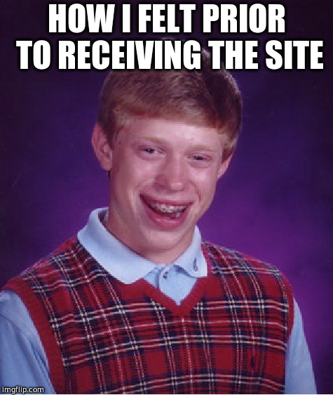 Bad Luck Brian | HOW I FELT PRIOR TO RECEIVING THE SITE | image tagged in memes,bad luck brian | made w/ Imgflip meme maker