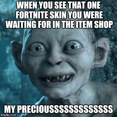 Gollum | WHEN YOU SEE THAT ONE FORTNITE SKIN YOU WERE WAITING FOR IN THE ITEM SHOP; MY PRECIOUSSSSSSSSSSSSS | image tagged in memes,gollum,fortnite,fortnite memes,fresh memes,new memes | made w/ Imgflip meme maker