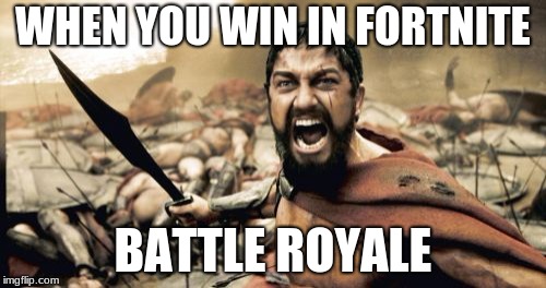 Sparta Leonidas | WHEN YOU WIN IN FORTNITE; BATTLE ROYALE | image tagged in memes,sparta leonidas | made w/ Imgflip meme maker