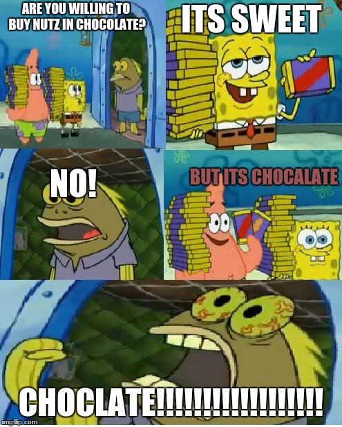 Chocolate Spongebob Meme | ITS SWEET; ARE YOU WILLING TO BUY NUTZ IN CHOCOLATE? BUT ITS CHOCALATE; NO! CHOCLATE!!!!!!!!!!!!!!!!!! | image tagged in memes,chocolate spongebob,scumbag | made w/ Imgflip meme maker