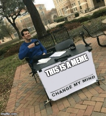 Change my mind | THIS IS A MEME | image tagged in change my mind | made w/ Imgflip meme maker