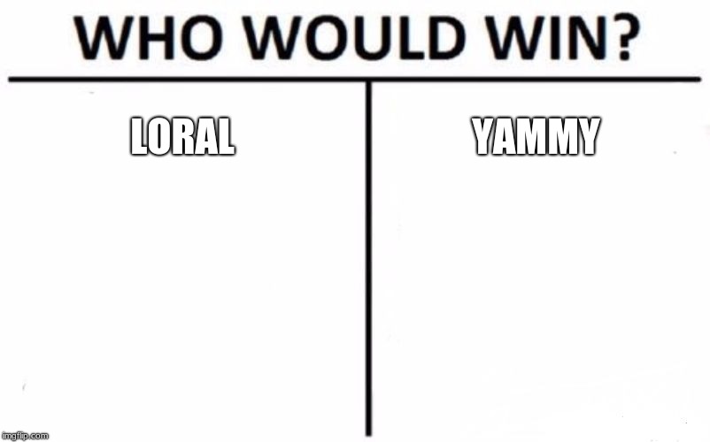 Who Would Win? Meme | LORAL; YAMMY | image tagged in memes,who would win | made w/ Imgflip meme maker