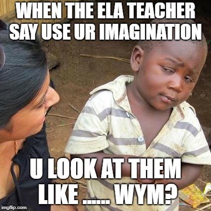 Third World Skeptical Kid | WHEN THE ELA TEACHER SAY USE UR IMAGINATION; U LOOK AT THEM LIKE ...... WYM? | image tagged in memes,third world skeptical kid | made w/ Imgflip meme maker