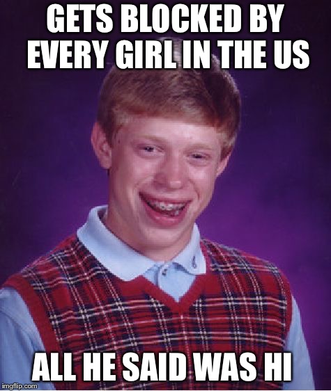Bad Luck Brian Meme |  GETS BLOCKED BY EVERY GIRL IN THE US; ALL HE SAID WAS HI | image tagged in memes,bad luck brian | made w/ Imgflip meme maker