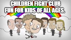 CHILDREN FIGHT CLUB; FUN FOR KIDS OF ALL AGES. | image tagged in childrenfightclub | made w/ Imgflip meme maker