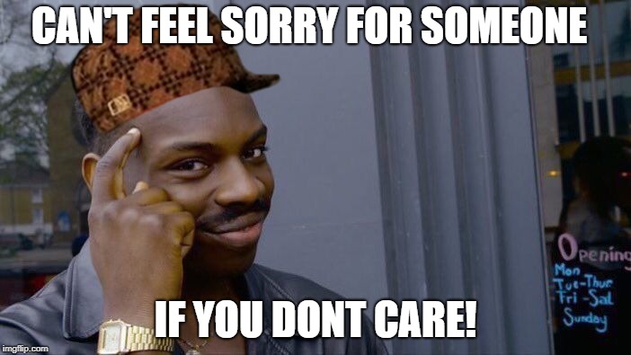 Roll Safe Think About It | CAN'T FEEL SORRY FOR SOMEONE; IF YOU DONT CARE! | image tagged in memes,roll safe think about it,scumbag | made w/ Imgflip meme maker