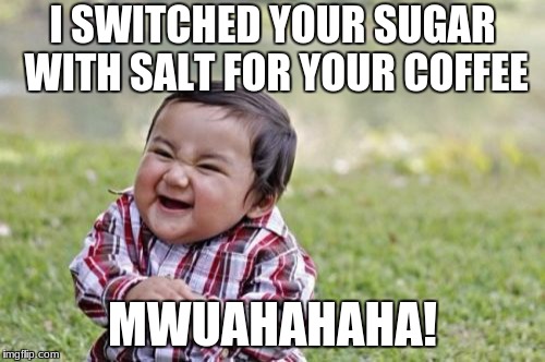 Evil Toddler | I SWITCHED YOUR SUGAR WITH SALT FOR YOUR COFFEE; MWUAHAHAHA! | image tagged in memes,evil toddler | made w/ Imgflip meme maker