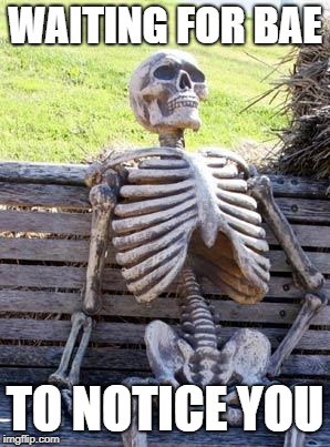 Waiting Skeleton | WAITING FOR BAE; TO NOTICE YOU | image tagged in memes,waiting skeleton | made w/ Imgflip meme maker