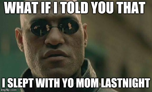 Matrix Morpheus | WHAT IF I TOLD YOU THAT; I SLEPT WITH YO MOM LASTNIGHT | image tagged in memes,matrix morpheus | made w/ Imgflip meme maker