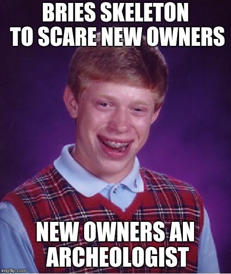 Bad Luck Brian Meme | BRIES SKELETON TO SCARE NEW OWNERS NEW OWNERS AN ARCHEOLOGIST | image tagged in memes,bad luck brian | made w/ Imgflip meme maker