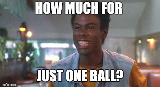 just one rock | HOW MUCH FOR; JUST ONE BALL? | image tagged in just one rock | made w/ Imgflip meme maker