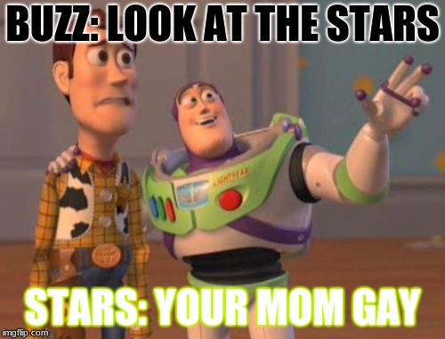 X, X Everywhere | BUZZ: LOOK AT THE STARS; STARS: YOUR MOM GAY | image tagged in memes,x x everywhere | made w/ Imgflip meme maker