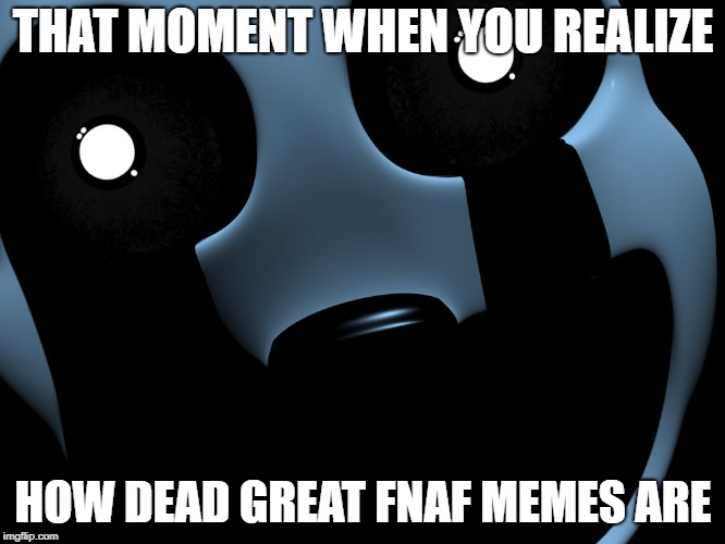 Overly Attached Nightmarionne [TEMPLATE AVAILABLE] | THAT MOMENT WHEN YOU REALIZE; HOW DEAD GREAT FNAF MEMES ARE | image tagged in overly attached nightmarionne,fnaf4,depression,emo | made w/ Imgflip meme maker