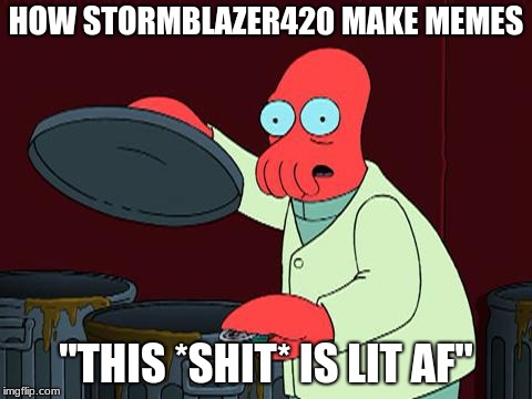 futurama zoidberg trash | HOW STORMBLAZER420 MAKE MEMES; "THIS *SHIT* IS LIT AF" | image tagged in futurama zoidberg trash | made w/ Imgflip meme maker