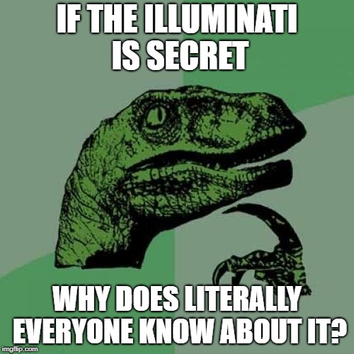 Philosoraptor Meme | IF THE ILLUMINATI IS SECRET; WHY DOES LITERALLY EVERYONE KNOW ABOUT IT? | image tagged in memes,philosoraptor | made w/ Imgflip meme maker