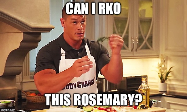 Cena Cooking | CAN I RKO; THIS ROSEMARY? | image tagged in cena cooking | made w/ Imgflip meme maker