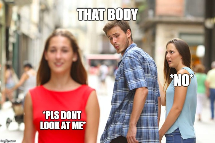 Distracted Boyfriend | THAT BODY; *NO*; *PLS DONT LOOK AT ME* | image tagged in memes,distracted boyfriend | made w/ Imgflip meme maker