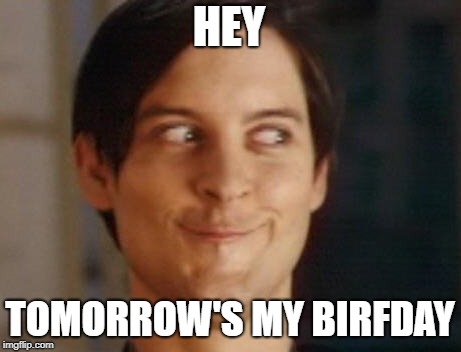 Spiderman Peter Parker Meme | HEY; TOMORROW'S MY BIRFDAY | image tagged in memes,spiderman peter parker,birthday | made w/ Imgflip meme maker