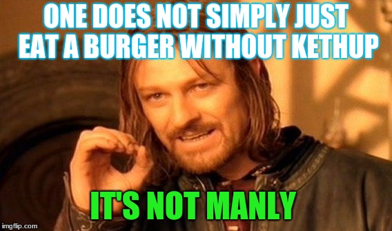 One Does Not Simply | ONE DOES NOT SIMPLY JUST EAT A BURGER WITHOUT KETHUP; IT'S NOT MANLY | image tagged in memes,one does not simply | made w/ Imgflip meme maker