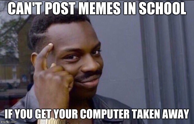 Just a simple meme i made... | CAN'T POST MEMES IN SCHOOL; IF YOU GET YOUR COMPUTER TAKEN AWAY | image tagged in you cant - if you don't | made w/ Imgflip meme maker