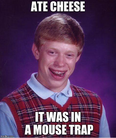 Ouch! that has to hurt! | ATE CHEESE; IT WAS IN A MOUSE TRAP | image tagged in memes,bad luck brian | made w/ Imgflip meme maker