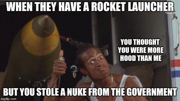 I'm way too Hood | WHEN THEY HAVE A ROCKET LAUNCHER; YOU THOUGHT YOU WERE MORE HOOD THAN ME; BUT YOU STOLE A NUKE FROM THE GOVERNMENT | image tagged in do we have a problem | made w/ Imgflip meme maker