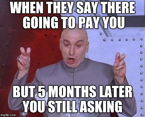 Dr Evil Laser | WHEN THEY SAY THERE GOING TO PAY YOU; BUT 5 MONTHS LATER YOU STILL ASKING | image tagged in memes,dr evil laser | made w/ Imgflip meme maker