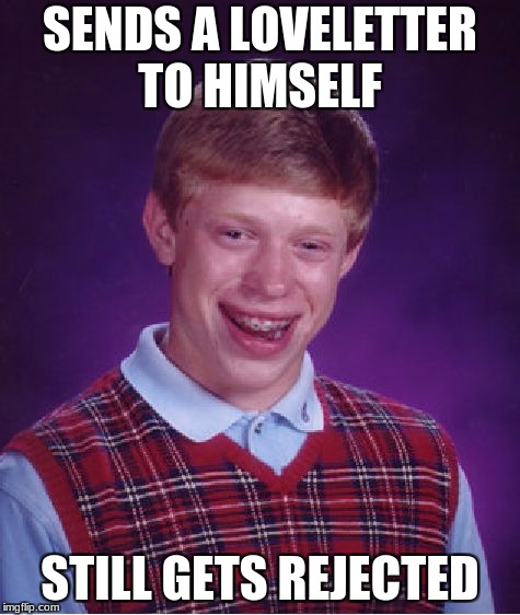 Bad Luck Brian | SENDS A LOVELETTER TO HIMSELF; STILL GETS REJECTED | image tagged in memes,bad luck brian | made w/ Imgflip meme maker