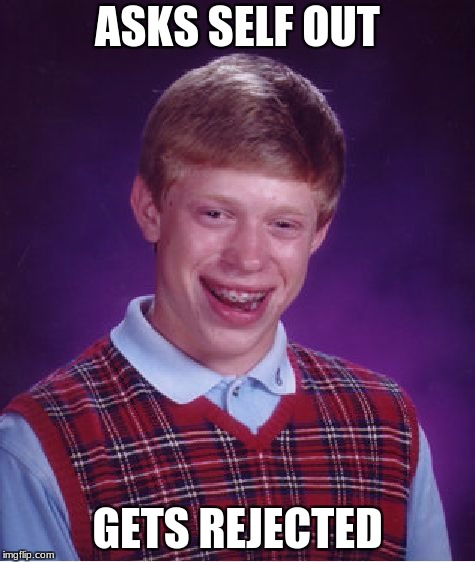 Bad Luck Brian | ASKS SELF OUT; GETS REJECTED | image tagged in memes,bad luck brian | made w/ Imgflip meme maker