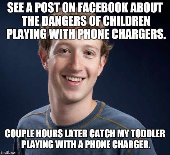 Good Guy Zuckerberg | SEE A POST ON FACEBOOK ABOUT THE DANGERS OF CHILDREN PLAYING WITH PHONE CHARGERS. COUPLE HOURS LATER CATCH MY TODDLER PLAYING WITH A PHONE CHARGER. | image tagged in good guy zuckerberg | made w/ Imgflip meme maker
