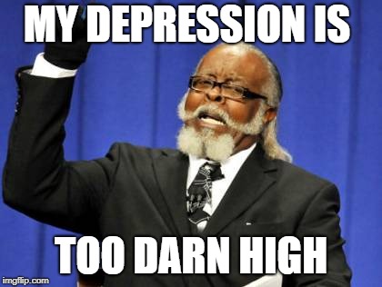 Too Damn High | MY DEPRESSION IS; TOO DARN HIGH | image tagged in memes,too damn high | made w/ Imgflip meme maker