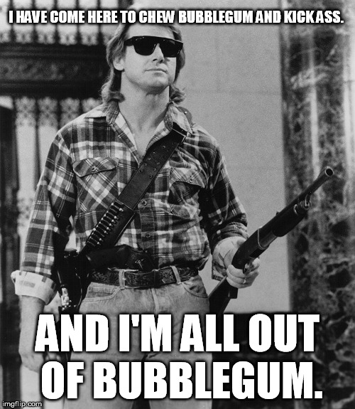 They Live - Chew Bubblegum; Kick Ass | I HAVE COME HERE TO CHEW BUBBLEGUM AND KICK ASS. AND I'M ALL OUT OF BUBBLEGUM. | image tagged in they live,bubblegum,woke,roddy piper | made w/ Imgflip meme maker