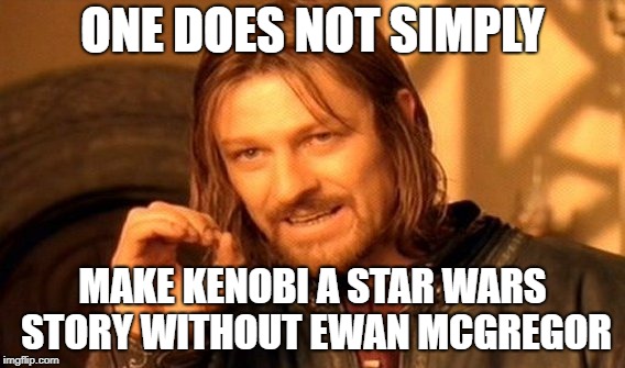 Kenobi A Star Wars Story |  ONE DOES NOT SIMPLY; MAKE KENOBI A STAR WARS STORY WITHOUT EWAN MCGREGOR | image tagged in memes,one does not simply,star wars,disney star wars,obi wan kenobi,ben kenobi | made w/ Imgflip meme maker
