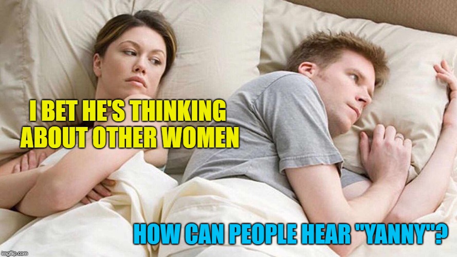 Laurel and Yanny - so hot right now... :) | I BET HE'S THINKING ABOUT OTHER WOMEN; HOW CAN PEOPLE HEAR "YANNY"? | image tagged in i bet he's thinking about other women,memes,laurel or yanny | made w/ Imgflip meme maker