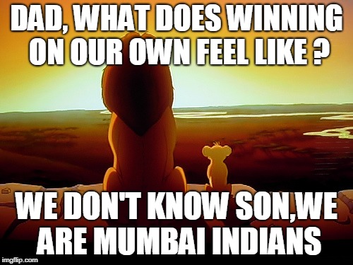 Lion King Meme | DAD, WHAT DOES WINNING ON OUR OWN FEEL LIKE ? WE DON'T KNOW SON,WE ARE MUMBAI INDIANS | image tagged in memes,lion king | made w/ Imgflip meme maker