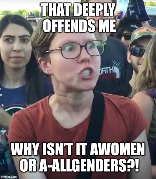 THAT DEEPLY OFFENDS ME WHY ISN’T IT AWOMEN OR A-ALLGENDERS?! | made w/ Imgflip meme maker
