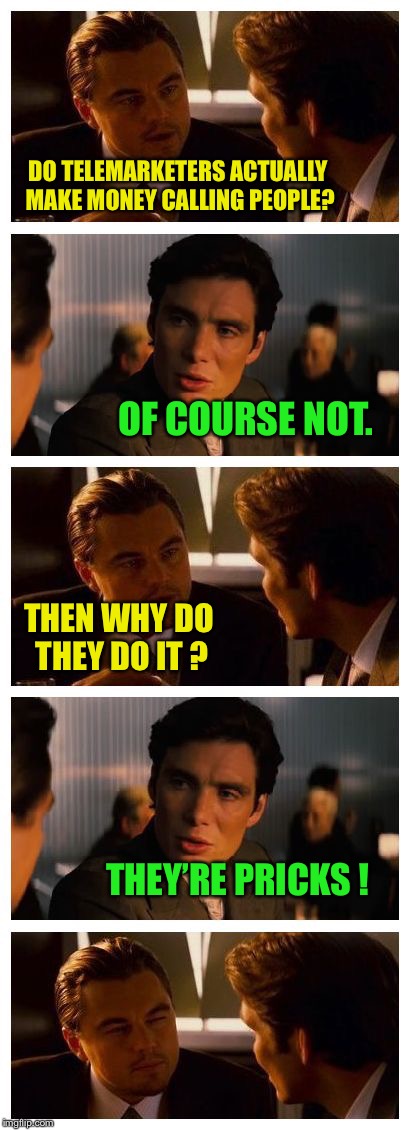 Leonardo Inception (Extended) | DO TELEMARKETERS ACTUALLY MAKE MONEY CALLING PEOPLE? OF COURSE NOT. THEN WHY DO THEY DO IT ? THEY’RE PRICKS ! | image tagged in leonardo inception extended,telemarketer,scum of the earth | made w/ Imgflip meme maker