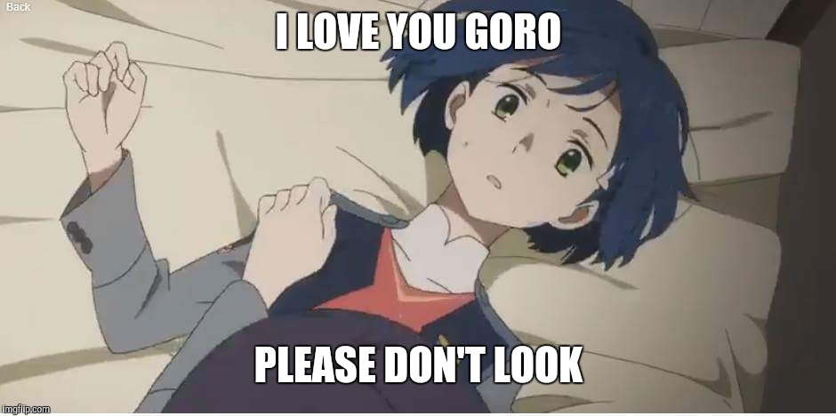 I LOVE YOU GORO; PLEASE DON'T LOOK | image tagged in darling in the franxx ichigo | made w/ Imgflip meme maker