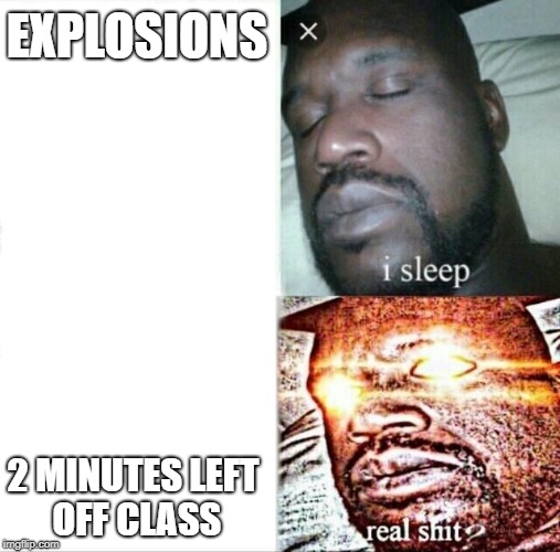 Sleeping Shaq Meme | EXPLOSIONS; 2 MINUTES LEFT OFF CLASS | image tagged in memes,sleeping shaq | made w/ Imgflip meme maker