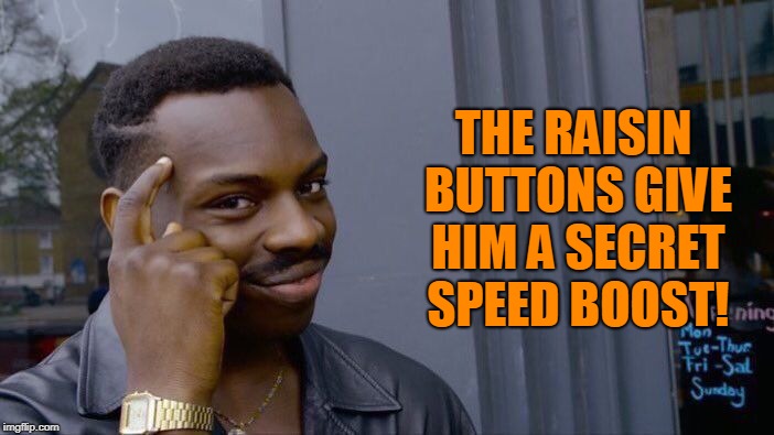 Roll Safe Think About It Meme | THE RAISIN BUTTONS GIVE HIM A SECRET SPEED BOOST! | image tagged in memes,roll safe think about it | made w/ Imgflip meme maker
