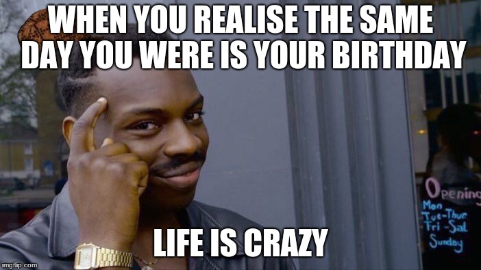 Roll Safe Think About It Meme | WHEN YOU REALISE THE SAME DAY YOU WERE IS YOUR BIRTHDAY; LIFE IS CRAZY | image tagged in memes,roll safe think about it,scumbag | made w/ Imgflip meme maker