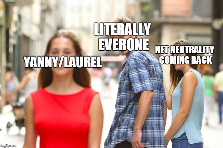 Distracted Boyfriend | LITERALLY EVERONE; NET NEUTRALITY COMING BACK; YANNY/LAUREL | image tagged in memes,distracted boyfriend | made w/ Imgflip meme maker