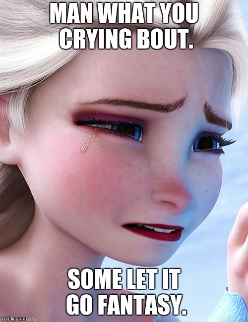 Elsa upset | MAN WHAT YOU CRYING BOUT. SOME LET IT GO FANTASY. | image tagged in elsa upset | made w/ Imgflip meme maker