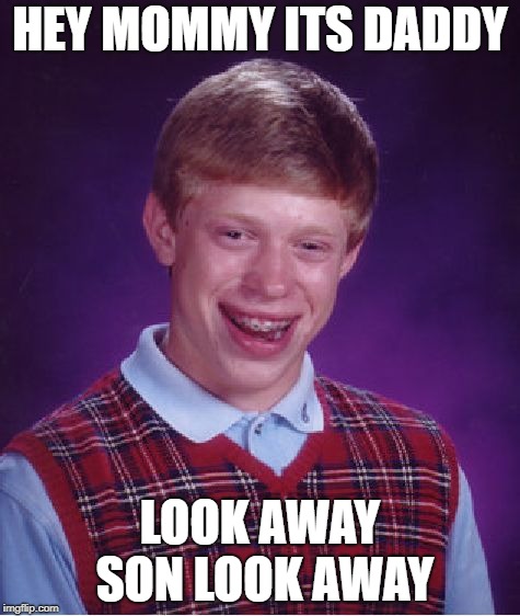 Bad Luck Brian Meme | HEY MOMMY ITS DADDY; LOOK AWAY SON LOOK AWAY | image tagged in memes,bad luck brian | made w/ Imgflip meme maker