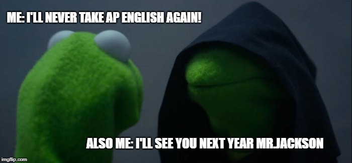Evil Kermit | ME: I'LL NEVER TAKE AP ENGLISH AGAIN! ALSO ME: I'LL SEE YOU NEXT YEAR MR.JACKSON | image tagged in memes,evil kermit | made w/ Imgflip meme maker