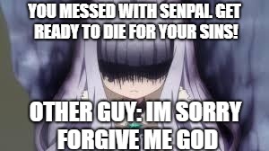 pissed off anime girl | YOU MESSED WITH SENPAI. GET READY TO DIE FOR YOUR SINS! OTHER GUY: IM SORRY FORGIVE ME GOD | image tagged in pissed off anime girl | made w/ Imgflip meme maker