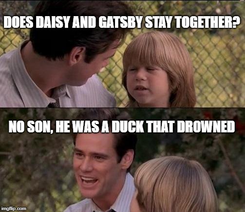 That's Just Something X Say Meme | DOES DAISY AND GATSBY STAY TOGETHER? NO SON, HE WAS A DUCK THAT DROWNED | image tagged in memes,thats just something x say | made w/ Imgflip meme maker