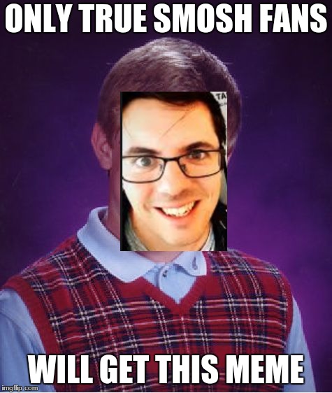 Bad Luck Brian | ONLY TRUE SMOSH FANS; WILL GET THIS MEME | image tagged in memes,bad luck brian | made w/ Imgflip meme maker
