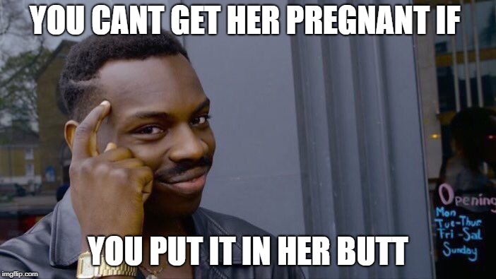 Roll Safe Think About It Meme | YOU CANT GET HER PREGNANT IF; YOU PUT IT IN HER BUTT | image tagged in memes,roll safe think about it | made w/ Imgflip meme maker